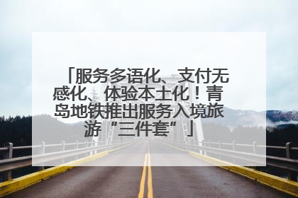 服务多语化、支付无感化、体验本土化！青岛地铁推出服务入境旅游“三件套”