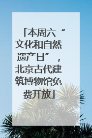本周六“文化和自然遗产日”，北京古代建筑博物馆免费开放