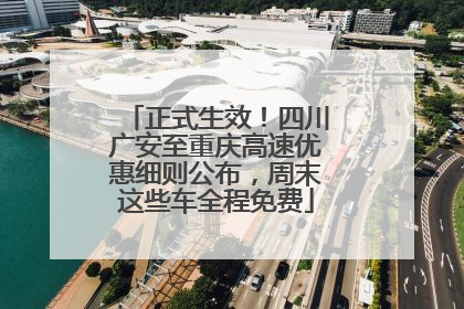 正式生效！四川广安至重庆高速优惠细则公布，周末这些车全程免费