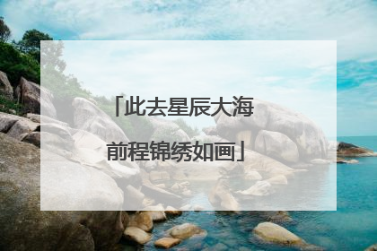 此去星辰大海 前程锦绣如画