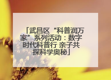 武昌区“科普润万家”系列活动：数字时代科普行 亲子共探科学奥秘