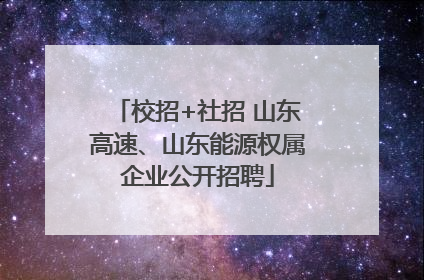 校招+社招 山东高速、山东能源权属企业公开招聘