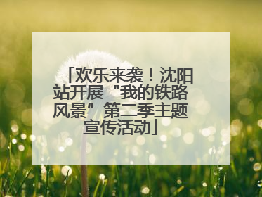 欢乐来袭！沈阳站开展“我的铁路风景”第二季主题宣传活动