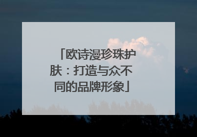 欧诗漫珍珠护肤：打造与众不同的品牌形象
