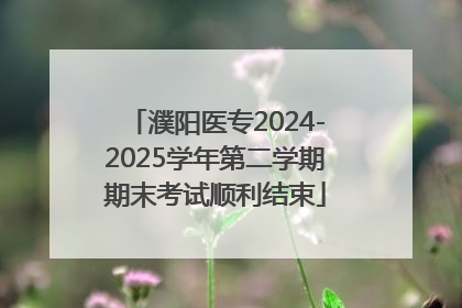 濮阳医专2024-2025学年第二学期期末考试顺利结束