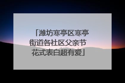 潍坊寒亭区寒亭街道各社区父亲节花式表白超有爱