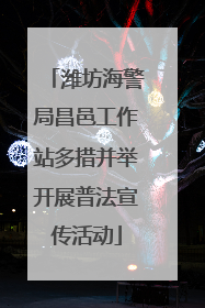 潍坊海警局昌邑工作站多措并举开展普法宣传活动