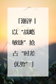 潮评丨以“战略敏捷”抢占“时差优势”