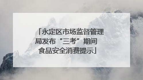 永定区市场监督管理局发布“三考”期间 食品安全消费提示