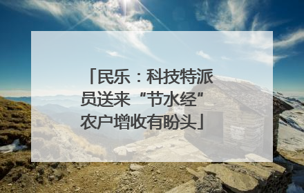民乐：科技特派员送来“节水经”农户增收有盼头