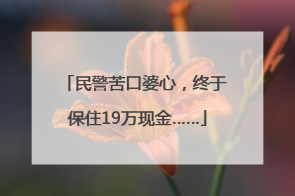 民警苦口婆心，终于保住19万现金……