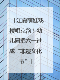 江夏萌娃戏楼唱京韵！幼儿园把六一过成“非遗文化节”