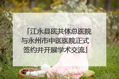 江永县医共体总医院与永州市中医医院正式签约并开展学术交流