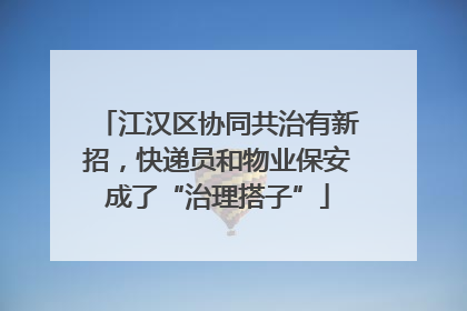 江汉区协同共治有新招，快递员和物业保安成了“治理搭子”