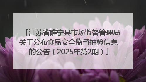 江苏省睢宁县市场监督管理局关于公布食品安全监督抽检信息的公告（2025年第2期）
