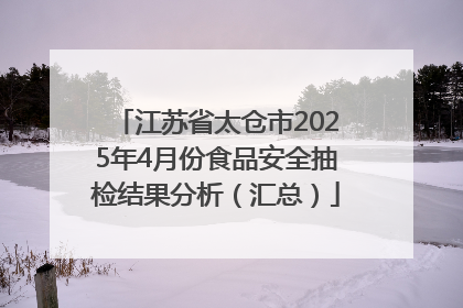 江苏省太仓市2025年4月份食品安全抽检结果分析（汇总）