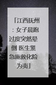 江西抚州：女子晨跑过度突然晕倒 医生紧急施救化险为夷