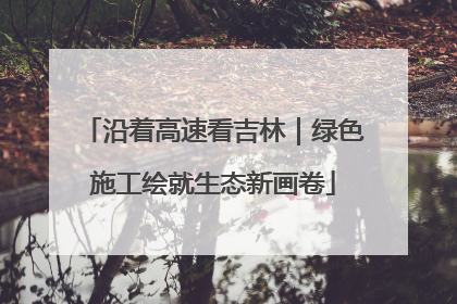 沿着高速看吉林｜绿色施工绘就生态新画卷
