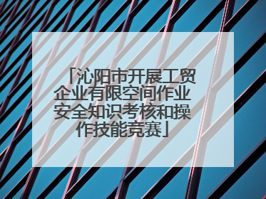 沁阳市开展工贸企业有限空间作业安全知识考核和操作技能竞赛