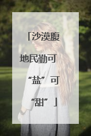 沙漠腹地民勤可“盐”可“甜”