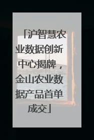 沪智慧农业数据创新中心揭牌，金山农业数据产品首单成交