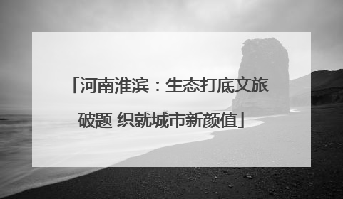 河南淮滨：生态打底文旅破题 织就城市新颜值