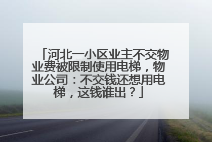 河北一小区业主不交物业费被限制使用电梯，物业公司：不交钱还想用电梯，这钱谁出？