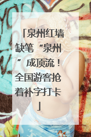 泉州红墙缺笔“泉州”成顶流！全国游客抢着补字打卡