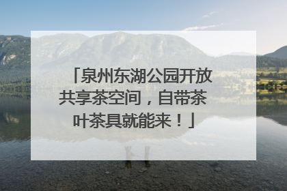 泉州东湖公园开放共享茶空间，自带茶叶茶具就能来！