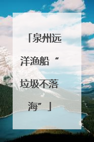 泉州远洋渔船“垃圾不落海”