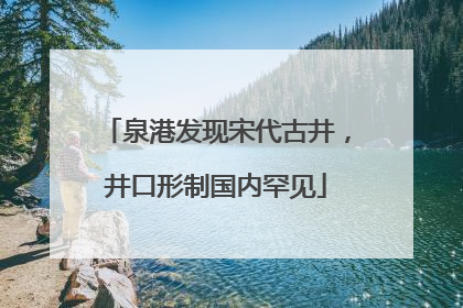 泉港发现宋代古井，井口形制国内罕见