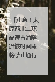 注意！太原西北二环高速古清隧道该时间段将禁止通行