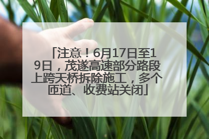 注意！6月17日至19日，茂遂高速部分路段上跨天桥拆除施工，多个匝道、收费站关闭