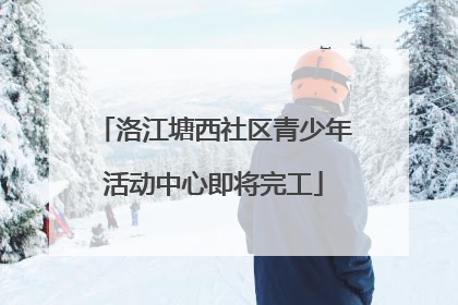 洛江塘西社区青少年活动中心即将完工