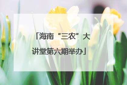 海南“三农”大讲堂第六期举办