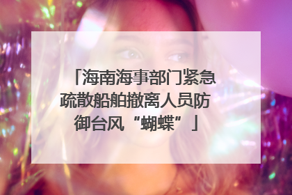 海南海事部门紧急疏散船舶撤离人员防御台风“蝴蝶”