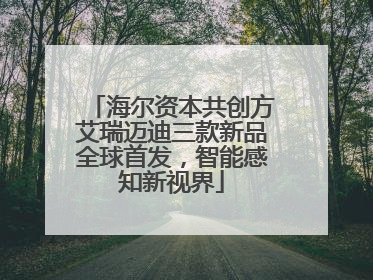 海尔资本共创方艾瑞迈迪三款新品全球首发，智能感知新视界