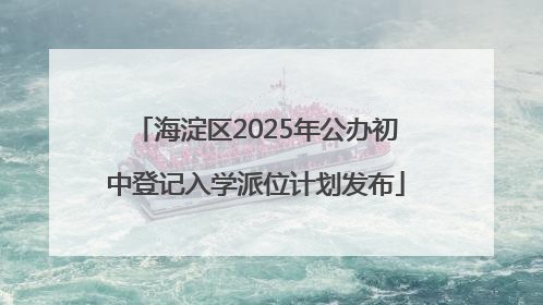 海淀区2025年公办初中登记入学派位计划发布