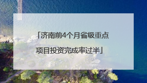 济南前4个月省级重点项目投资完成率过半