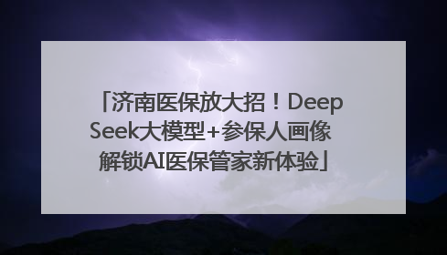 济南医保放大招！DeepSeek大模型+参保人画像 解锁AI医保管家新体验