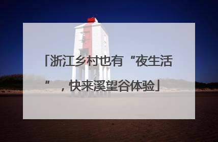 浙江乡村也有“夜生活”，快来溪望谷体验