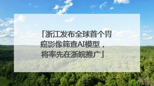 浙江发布全球首个胃癌影像筛查AI模型，将率先在浙皖推广