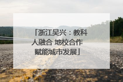 浙江吴兴：教科人融合 地校合作赋能城市发展