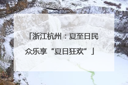 浙江杭州：夏至日民众乐享“夏日狂欢”