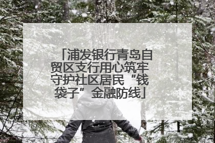 浦发银行青岛自贸区支行用心筑牢守护社区居民“钱袋子”金融防线