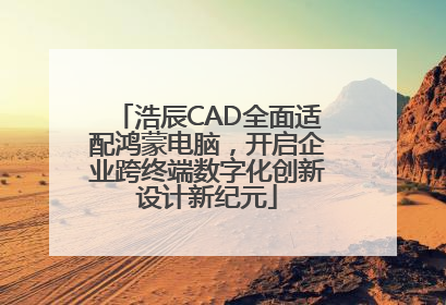 浩辰CAD全面适配鸿蒙电脑，开启企业跨终端数字化创新设计新纪元
