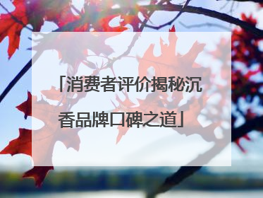 消费者评价揭秘沉香品牌口碑之道