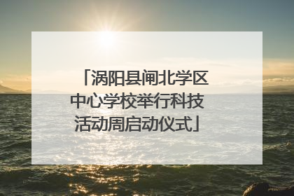涡阳县闸北学区中心学校举行科技活动周启动仪式