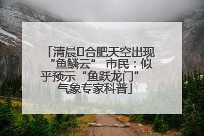 清晨﻿合肥天空出现“鱼鳞云” 市民：似乎预示“鱼跃龙门” 气象专家科普