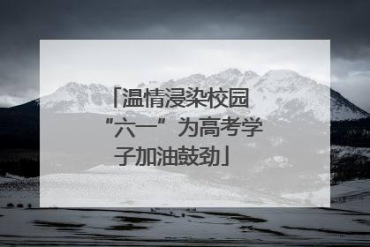 温情浸染校园 “六一”为高考学子加油鼓劲